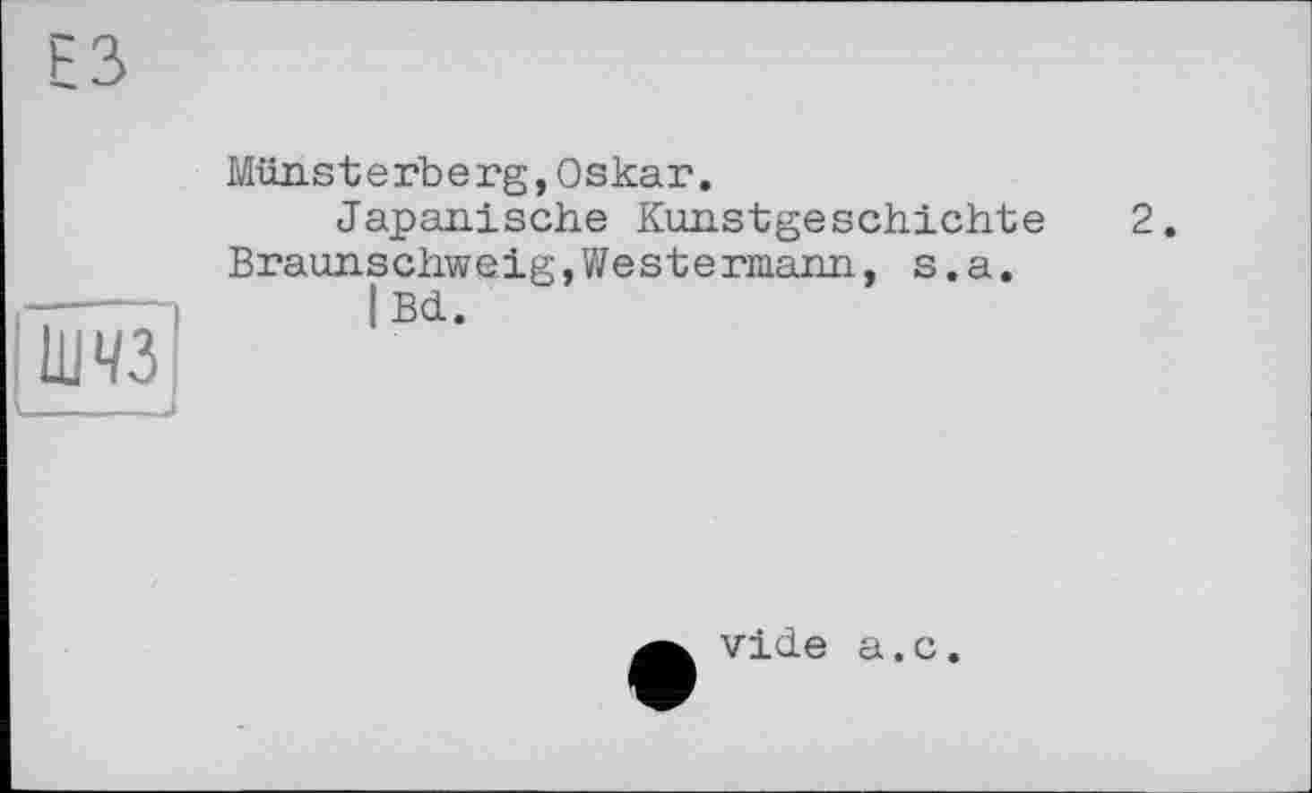 ﻿Ішчзї
Miins terb erg, Oskar.
Japanische Kunstgeschichte 2. Braunschweig,Westermann, s.a.
I Bd.
vide a.c.